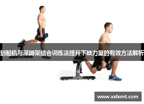 划船机与深蹲架结合训练法提升下肢力量的有效方法解析