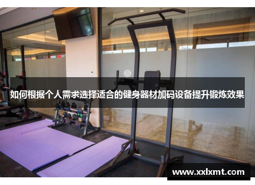 如何根据个人需求选择适合的健身器材加码设备提升锻炼效果