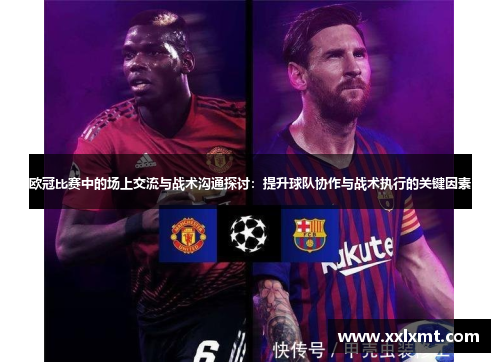 欧冠比赛中的场上交流与战术沟通探讨：提升球队协作与战术执行的关键因素