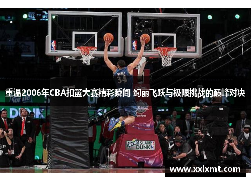 重温2006年CBA扣篮大赛精彩瞬间 绚丽飞跃与极限挑战的巅峰对决