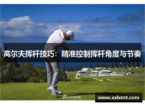 高尔夫挥杆技巧：精准控制挥杆角度与节奏